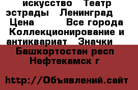 1.1) искусство : Театр эстрады ( Ленинград ) › Цена ­ 349 - Все города Коллекционирование и антиквариат » Значки   . Башкортостан респ.,Нефтекамск г.